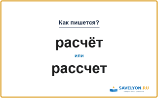 Как пишется «расчёт» или «рассчет»