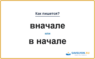 «Вначале» или «в начале» — слитно или раздельно