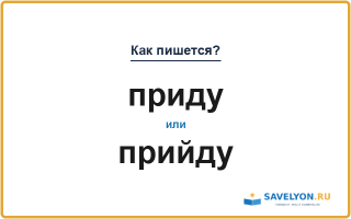 Как пишется «приду» или «прийду»